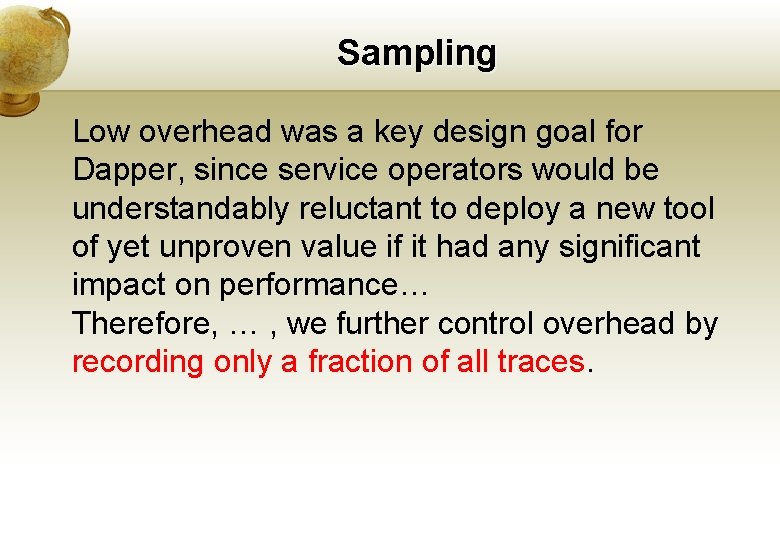 Sampling Low overhead was a key design goal for Dapper, since service operators would