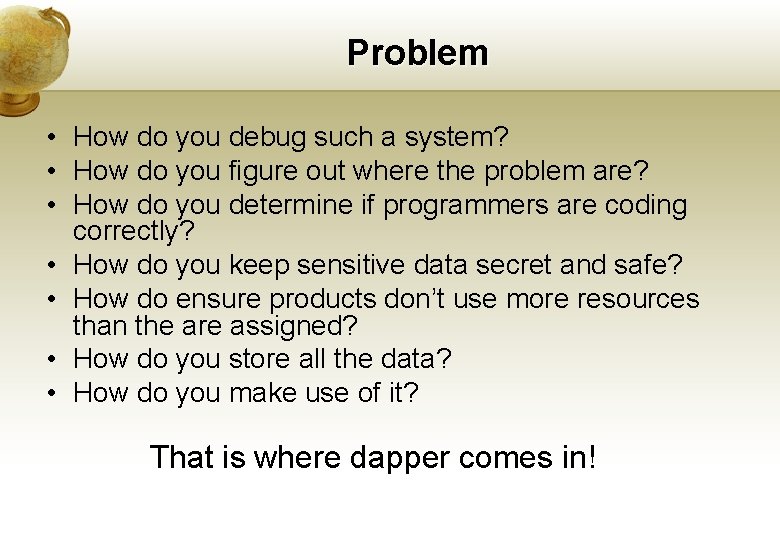 Problem • How do you debug such a system? • How do you figure