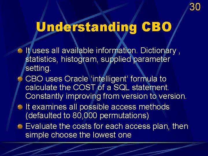 30 Understanding CBO It uses all available information. Dictionary , statistics, histogram, supplied parameter
