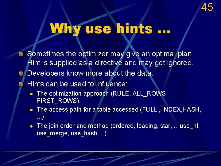 45 Why use hints. . . Sometimes the optimizer may give an optimal plan.