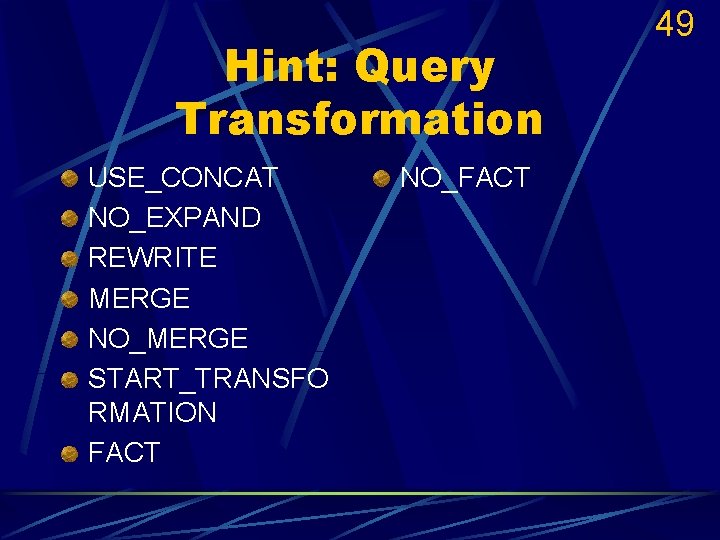 Hint: Query Transformation USE_CONCAT NO_EXPAND REWRITE MERGE NO_MERGE START_TRANSFO RMATION FACT NO_FACT 49 