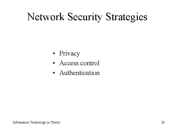 Network Security Strategies • Privacy • Access control • Authentication Information Technology in Theory