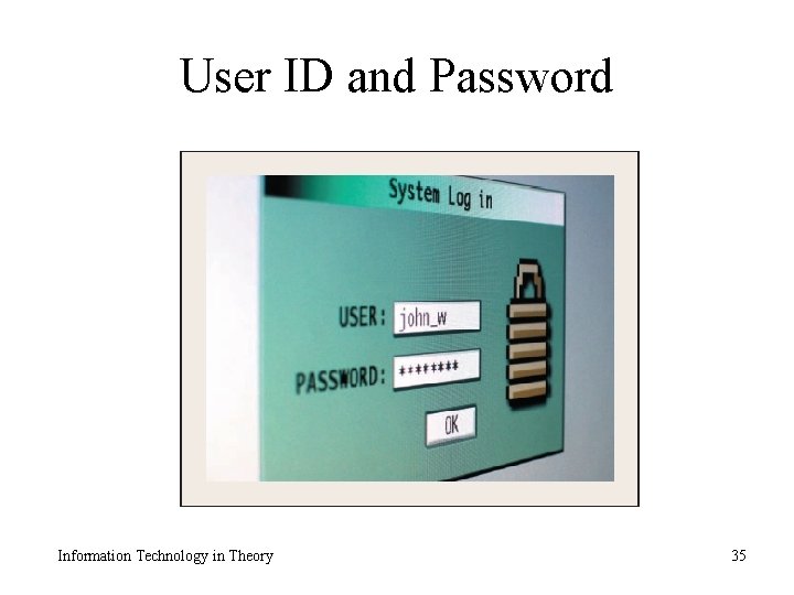 User ID and Password Information Technology in Theory 35 