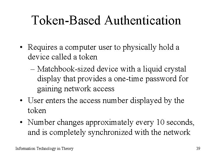 Token-Based Authentication • Requires a computer user to physically hold a device called a