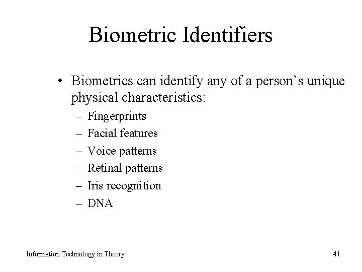 Biometric Identifiers • Biometrics can identify any of a person’s unique physical characteristics: –