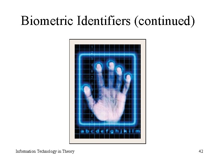 Biometric Identifiers (continued) Information Technology in Theory 42 