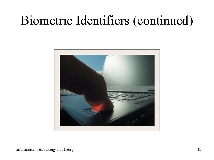 Biometric Identifiers (continued) Information Technology in Theory 43 