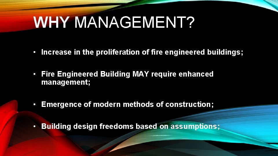 WHY MANAGEMENT? • Increase in the proliferation of fire engineered buildings; WHY MANAGEMENT? •