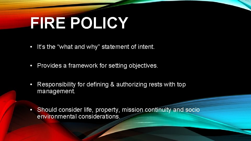 FIRE POLICY • It’s the “what and why” statement of intent. • Provides a