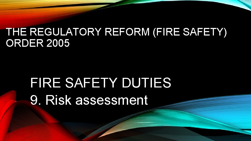 THE REGULATORY REFORM (FIRE SAFETY) ORDER 2005 FIRE SAFETY DUTIES 9. Risk assessment 