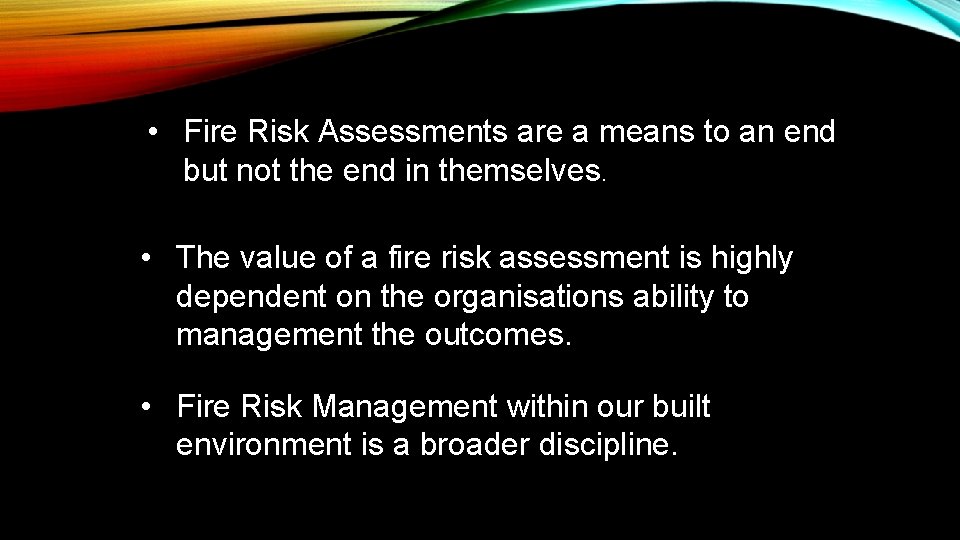  • Fire Risk Assessments are a means to an end but not the