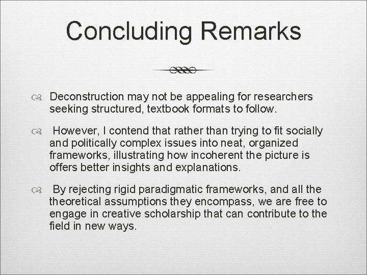 Concluding Remarks Deconstruction may not be appealing for researchers seeking structured, textbook formats to