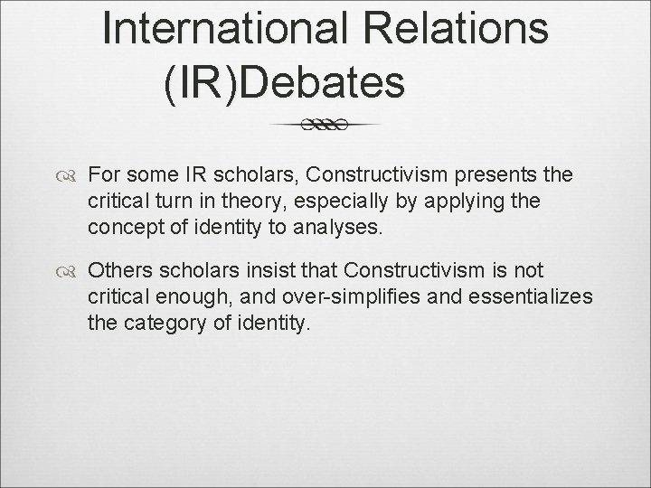 International Relations (IR)Debates For some IR scholars, Constructivism presents the critical turn in theory,