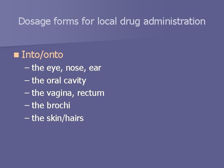 Dosage forms for local drug administration n Into/onto – the eye, nose, ear –