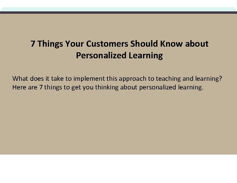 7 Things Your Customers Should Know about Personalized Learning What does it take to