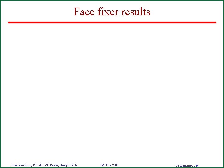 Face fixer results Jarek Rossignac, Co. C & GVU Center, Georgia Tech SM, June