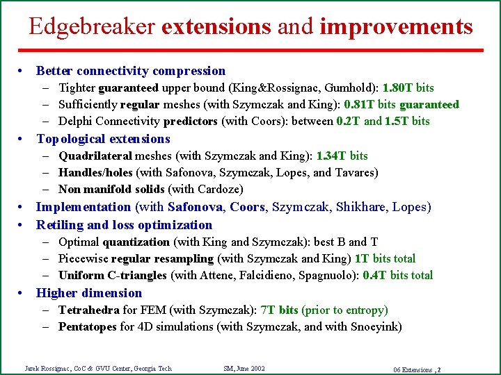 Edgebreaker extensions and improvements • Better connectivity compression – Tighter guaranteed upper bound (King&Rossignac,