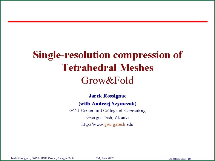 Single-resolution compression of Tetrahedral Meshes Grow&Fold Jarek Rossignac (with Andrzej Szymczak) GVU Center and