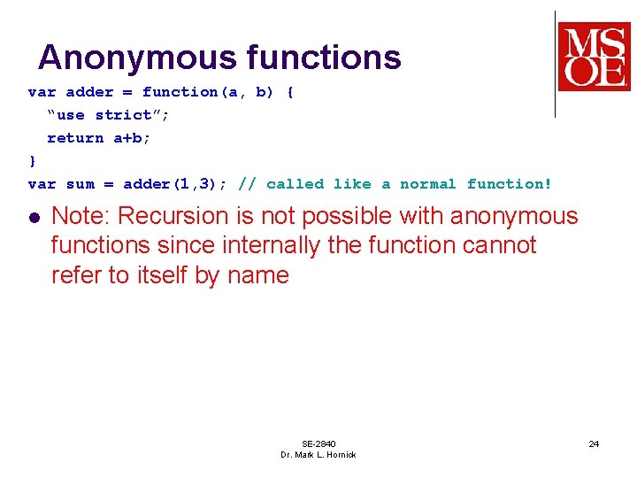 Anonymous functions var adder = function(a, b) { “use strict”; return a+b; } var