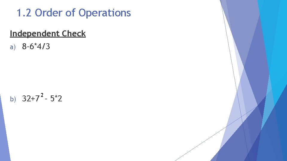 1. 2 Order of Operations Independent Check a) 8 -6*4/3 b) 32+7 - 5*2