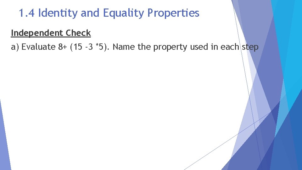 1. 4 Identity and Equality Properties Independent Check a) Evaluate 8+ (15 -3 *5).