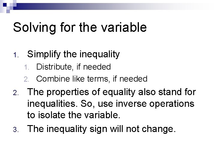 Solving for the variable 1. Simplify the inequality Distribute, if needed 2. Combine like