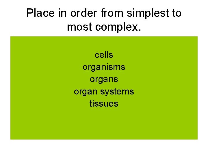 Place in order from simplest to most complex. cells organisms organ systems tissues 