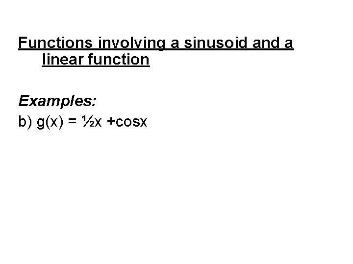Functions involving a sinusoid and a linear function Examples: b) g(x) = ½x +cosx