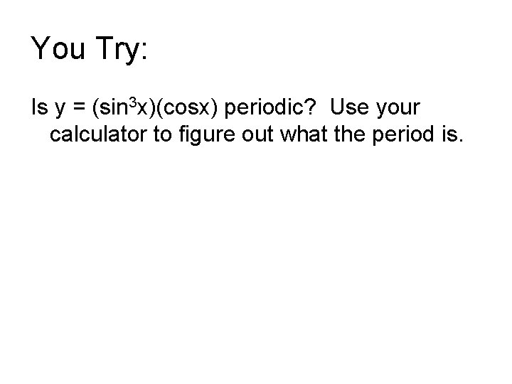 You Try: Is y = (sin 3 x)(cosx) periodic? Use your calculator to figure