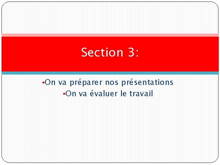 Section 3: • On va préparer nos présentations • On va évaluer le travail