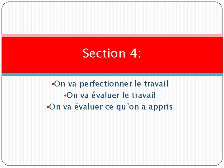 Section 4: • On va perfectionner le travail • On va évaluer le travail