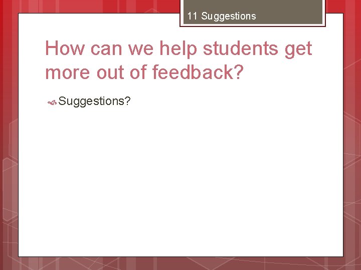 11 Suggestions How can we help students get more out of feedback? Suggestions? 