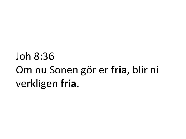 Joh 8: 36 Om nu Sonen gör er fria, blir ni verkligen fria. 