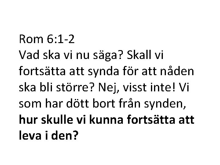 Rom 6: 1 -2 Vad ska vi nu säga? Skall vi fortsätta att synda