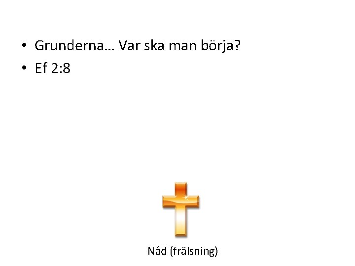  • Grunderna… Var ska man börja? • Ef 2: 8 Nåd (frälsning) 