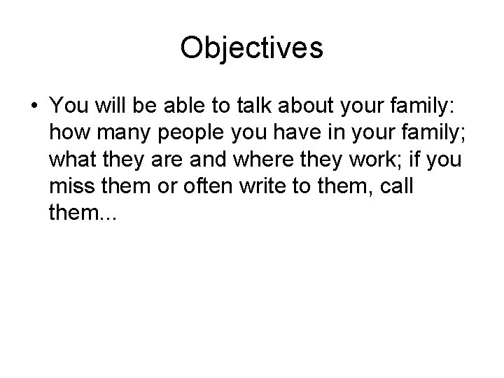 Objectives • You will be able to talk about your family: how many people