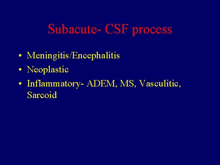Subacute- CSF process • Meningitis/Encephalitis • Neoplastic • Inflammatory- ADEM, MS, Vasculitic, Sarcoid 