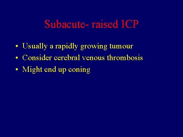 Subacute- raised ICP • Usually a rapidly growing tumour • Consider cerebral venous thrombosis