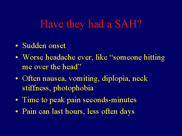 Have they had a SAH? • Sudden onset • Worse headache ever, like “someone