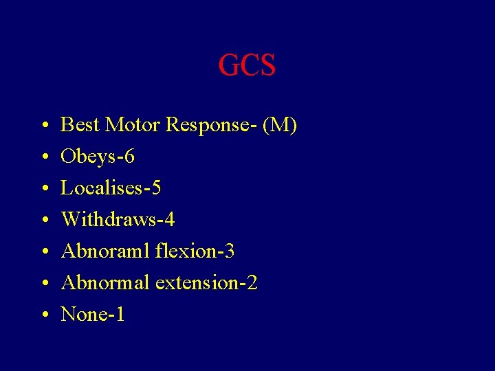 GCS • • Best Motor Response- (M) Obeys-6 Localises-5 Withdraws-4 Abnoraml flexion-3 Abnormal extension-2