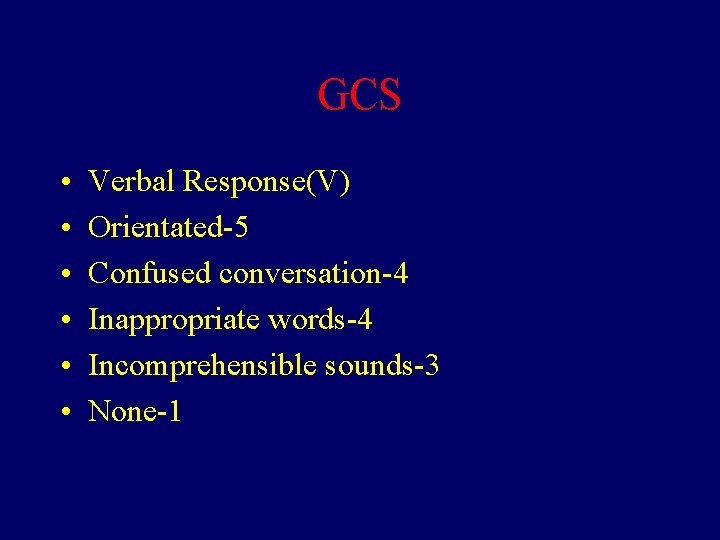 GCS • • • Verbal Response(V) Orientated-5 Confused conversation-4 Inappropriate words-4 Incomprehensible sounds-3 None-1