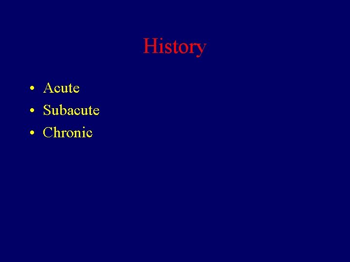 History • Acute • Subacute • Chronic 