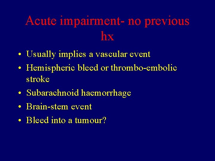 Acute impairment- no previous hx • Usually implies a vascular event • Hemispheric bleed
