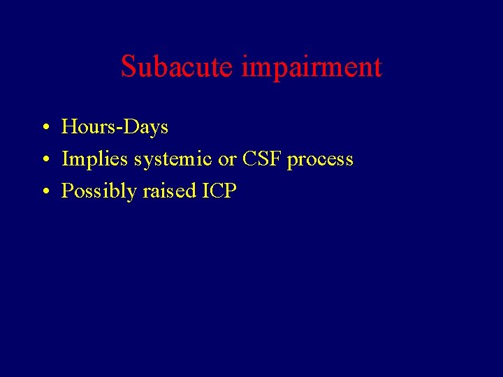 Subacute impairment • Hours-Days • Implies systemic or CSF process • Possibly raised ICP