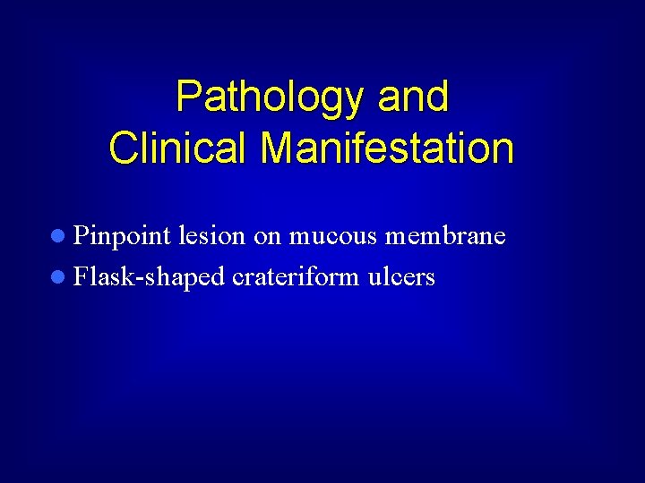 Pathology and Clinical Manifestation l Pinpoint lesion on mucous membrane l Flask-shaped crateriform ulcers