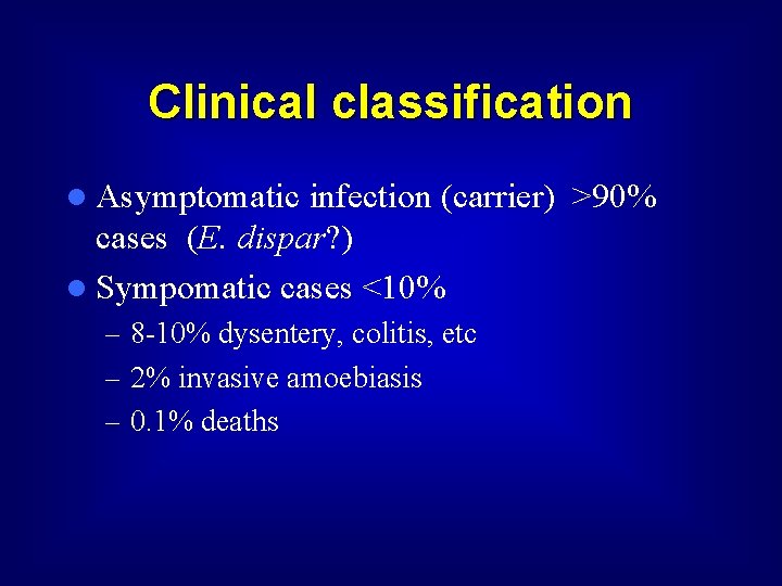 Clinical classification l Asymptomatic infection (carrier) >90% cases (E. dispar? ) l Sympomatic cases