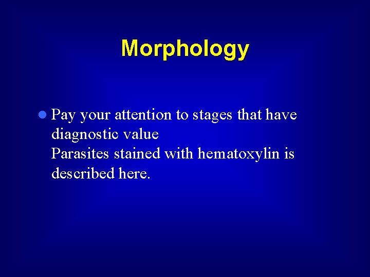 Morphology l Pay your attention to stages that have diagnostic value Parasites stained with