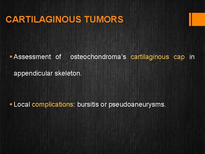 CARTILAGINOUS TUMORS § Assessment of osteochondroma’s cartilaginous cap in appendicular skeleton. § Local complications: