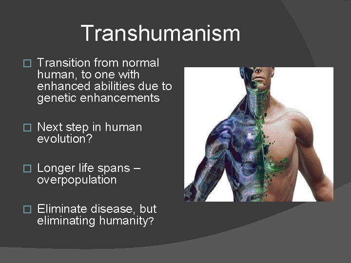 Transhumanism � Transition from normal human, to one with enhanced abilities due to genetic