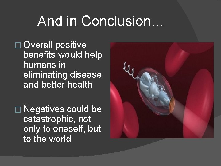 And in Conclusion… � Overall positive benefits would help humans in eliminating disease and
